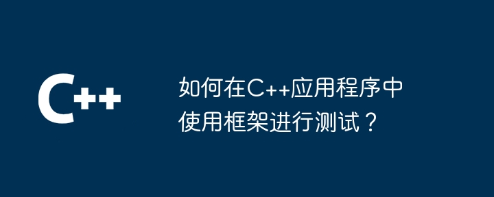 如何在C++应用程序中使用框架进行测试?