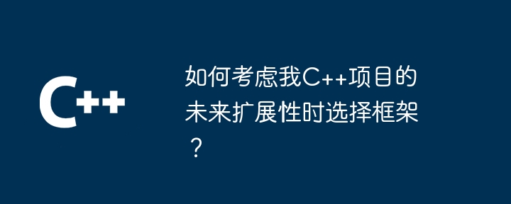 如何考虑我C++项目的未来扩展性时选择框架?