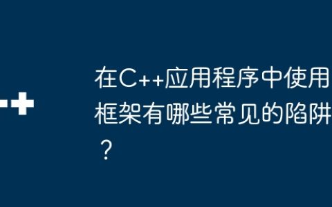 在C++应用程序中使用框架有哪些常见的陷阱？
