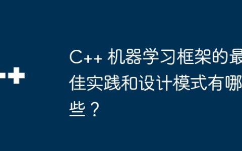 C++ 机器学习框架的最佳实践和设计模式有哪些？