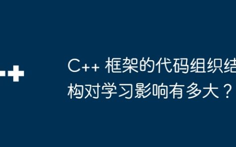 C++ 框架的代码组织结构对学习影响有多大？