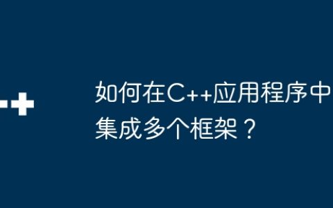 如何在C++应用程序中集成多个框架？