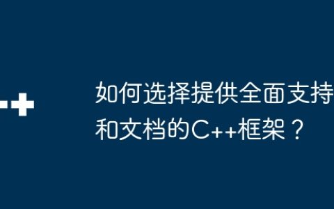 如何选择提供全面支持和文档的C++框架？