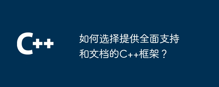 如何选择提供全面支持和文档的C++框架?