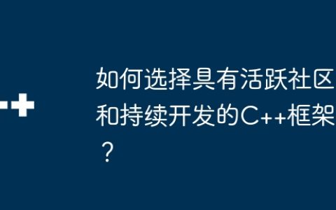 如何选择具有活跃社区和持续开发的C++框架？