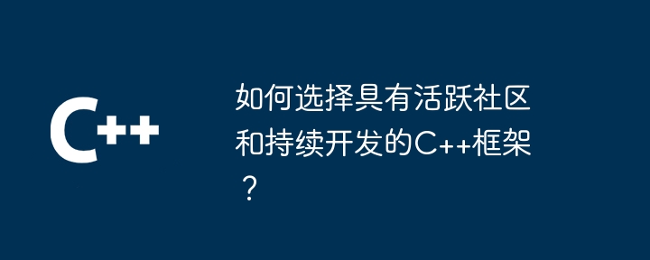 如何选择具有活跃社区和持续开发的C++框架?