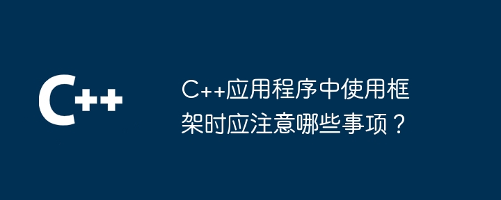 C++应用程序中使用框架时应注意哪些事项?