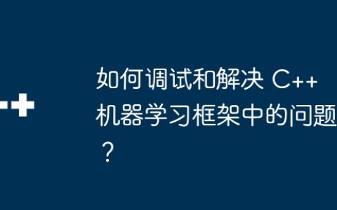 如何调试和解决 C++ 机器学习框架中的问题？