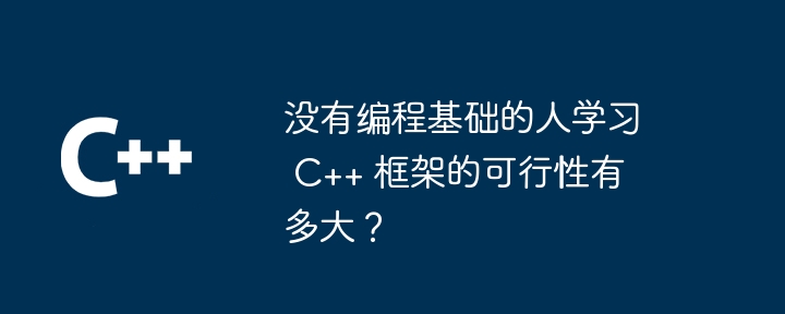 没有编程基础的人学习 C++ 框架的可行性有多大?