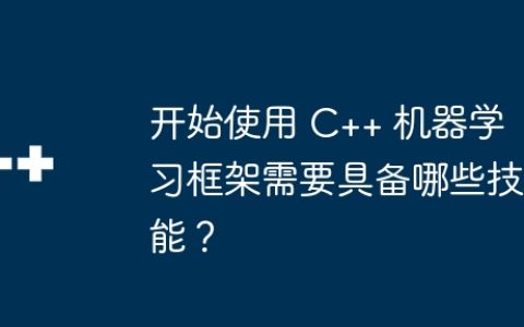 开始使用 C++ 机器学习框架需要具备哪些技能？