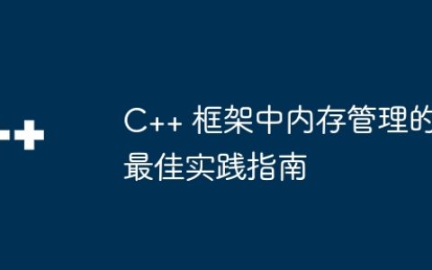 C++ 框架中内存管理的最佳实践指南