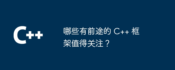 哪些有前途的 C++ 框架值得关注?