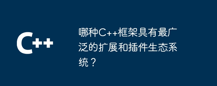 哪种c++框架具有最广泛的扩展和插件生态系统?
