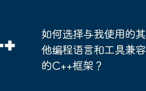 如何选择与我使用的其他编程语言和工具兼容的C++框架？