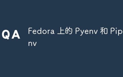 Fedora 上的 Pyenv 和 Pipenv