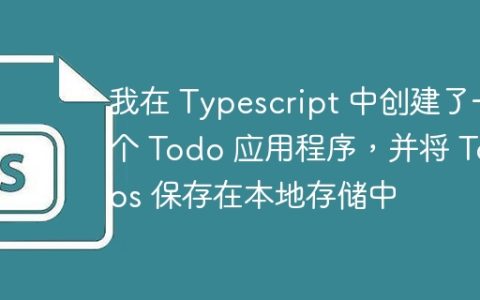 我在 Typescript 中创建了一个 Todo 应用程序，并将 Todos 保存在本地存储中