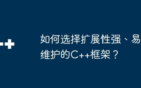 如何选择扩展性强、易维护的C++框架？