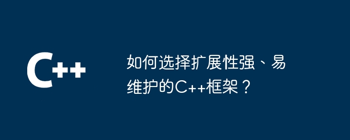 如何选择扩展性强、易维护的C++框架?