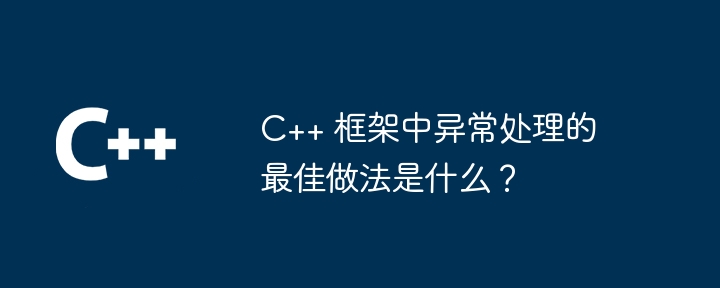 C++ 框架中异常处理的最佳做法是什么?