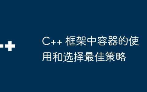 C++ 框架中容器的使用和选择最佳策略