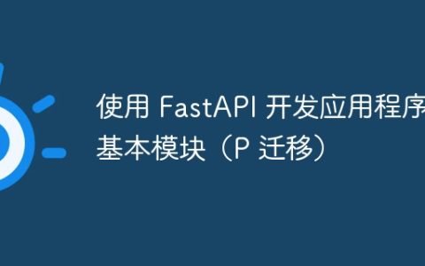 使用 FastAPI 开发应用程序的基本模块（P 迁移）