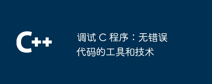 调试 c 程序:无错误代码的工具和技术