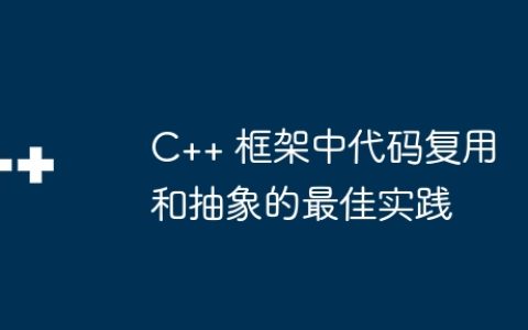 C++ 框架中代码复用和抽象的最佳实践