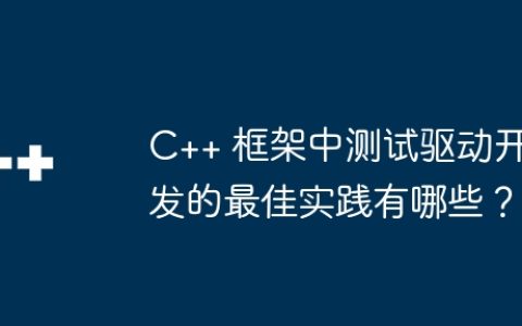 C++ 框架中测试驱动开发的最佳实践有哪些？