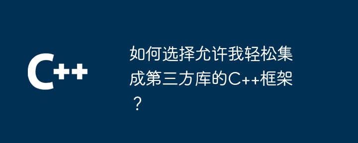 如何选择允许我轻松集成第三方库的C++框架?