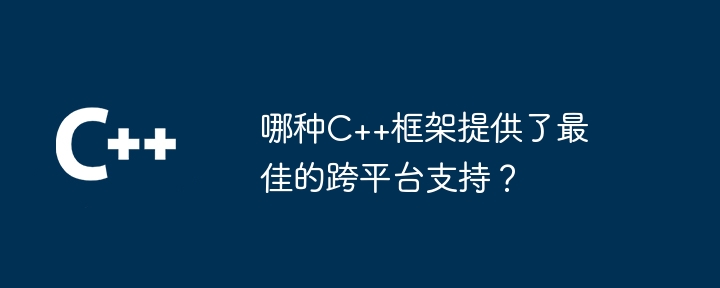 哪种C++框架提供了最佳的跨平台支持?