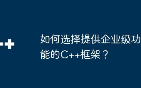 如何选择提供企业级功能的C++框架？