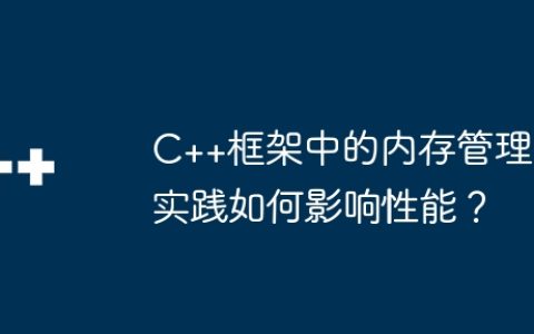 C++框架中的内存管理实践如何影响性能？