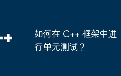 如何在 C++ 框架中进行单元测试？