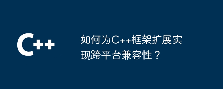 如何为C++框架扩展实现跨平台兼容性?