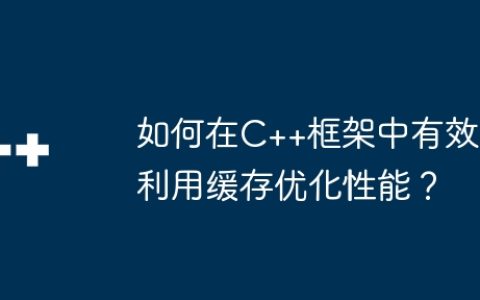 如何在C++框架中有效利用缓存优化性能？