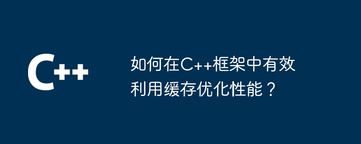 如何在C++框架中有效利用缓存优化性能?