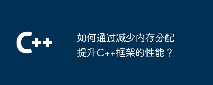 如何通过减少内存分配提升C++框架的性能?