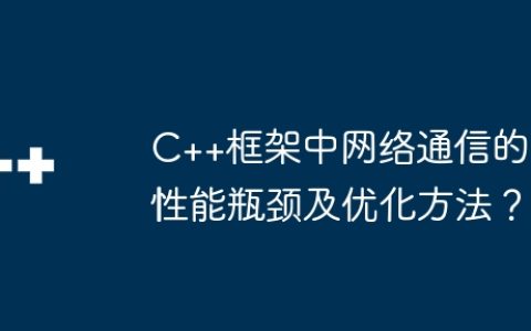 C++框架中网络通信的性能瓶颈及优化方法？