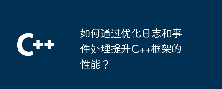 如何通过优化日志和事件处理提升C++框架的性能?