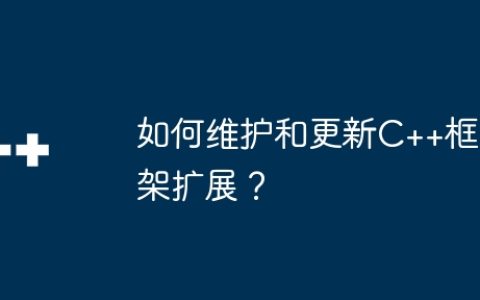 如何维护和更新C++框架扩展？