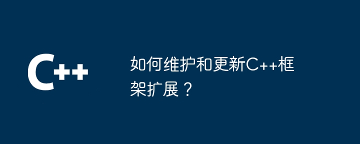 如何维护和更新C++框架扩展?