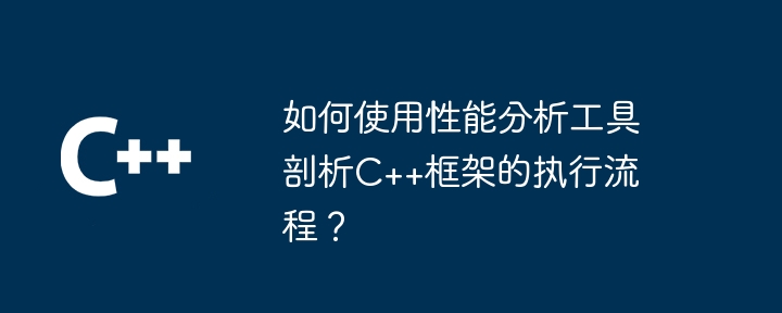 如何使用性能分析工具剖析C++框架的执行流程?