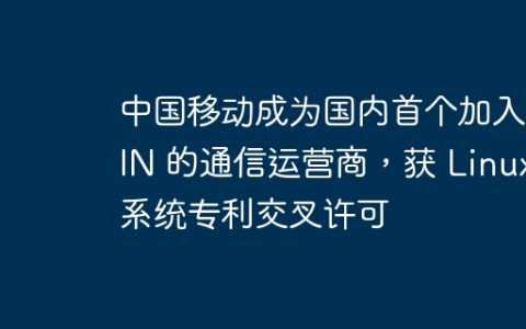 中国移动成为国内首个加入 OIN 的通信运营商，获 Linux 系统专利交叉许可