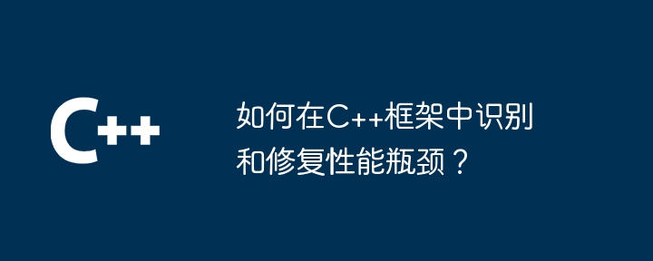 如何在C++框架中识别和修复性能瓶颈?