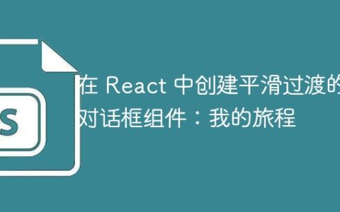 在 React 中创建平滑过渡的对话框组件：我的旅程