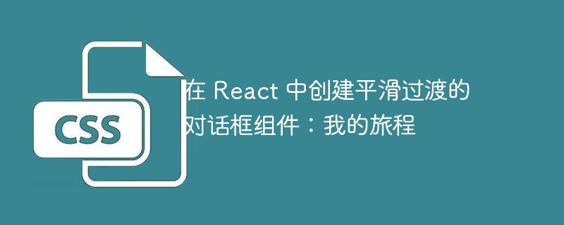 在 react 中创建平滑过渡的对话框组件:我的旅程