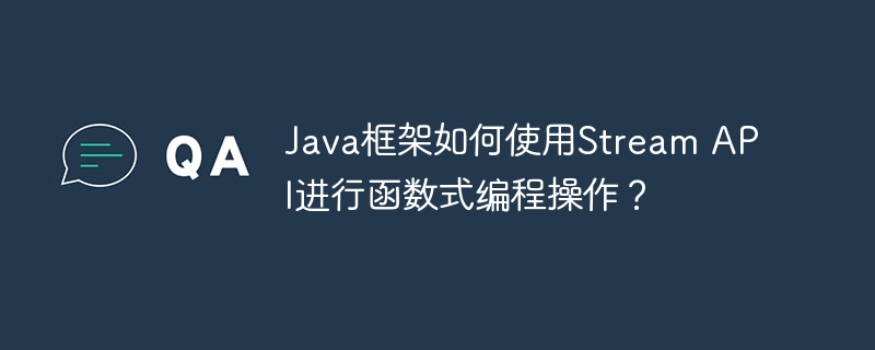 Java框架如何使用Stream API进行函数式编程操作?