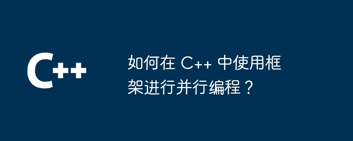 如何在 C++ 中使用框架进行并行编程?
