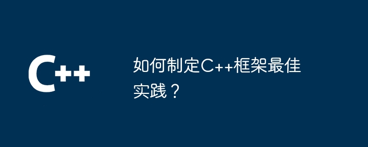 如何制定C++框架最佳实践?