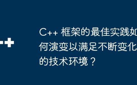 C++ 框架的最佳实践如何演变以满足不断变化的技术环境？